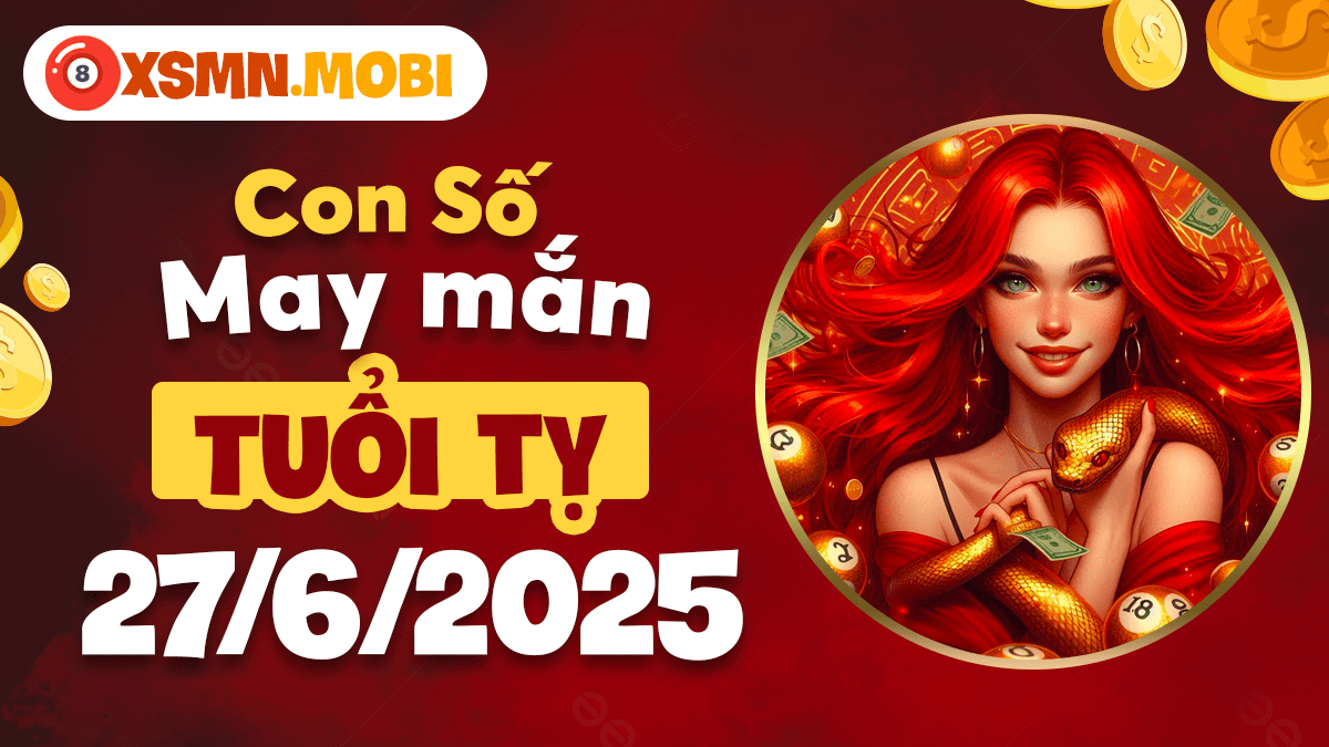 Con số may mắn tuổi Tỵ ngày 27/6/2025 mở khóa kho báu tài lộc