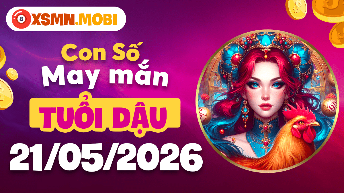 Tuổi Dậu ngày 21/5/2026: Con số vượng vận lan tỏa sức ảnh hưởng