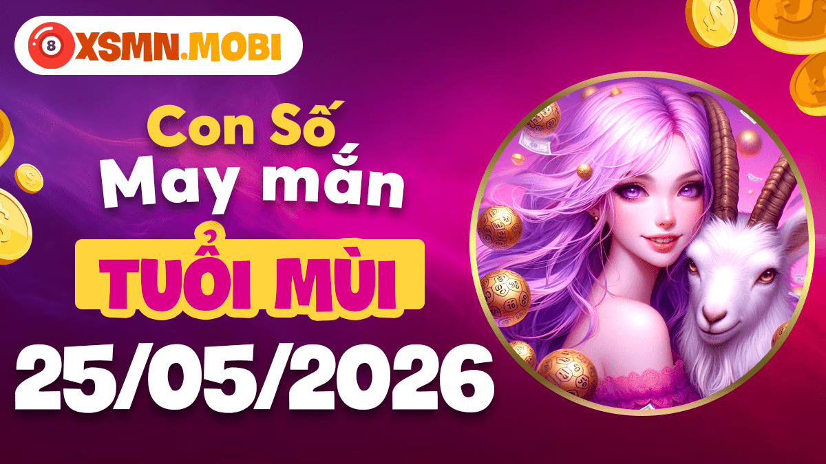 Con số may mắn tuổi Mùi ngày 25/5/2026 khai thông cung tài bạch dồi dào Con số may mắn tuổi Mùi ngày 25/5/2026 khai thông cung tài bạch dồi dào