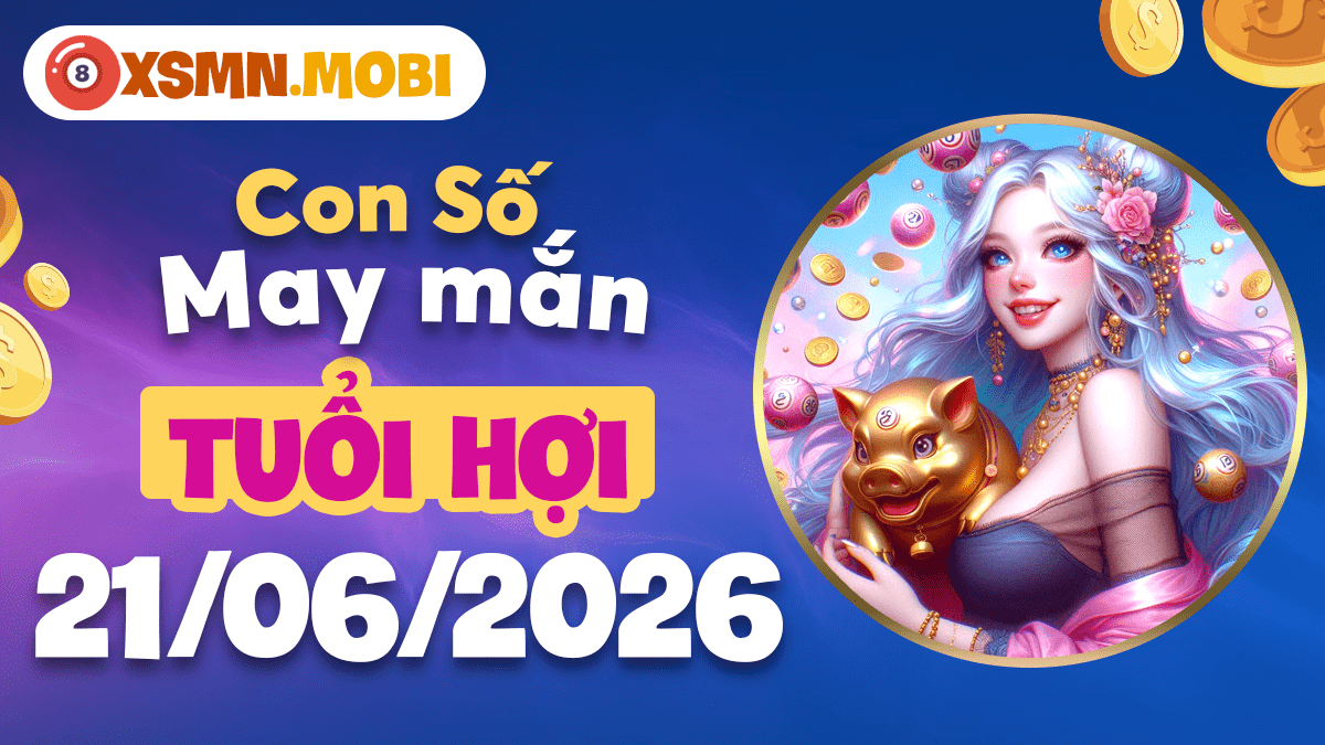 Con số may mắn của tuổi Hợi ngày 21/06/2026: Chiêu tài, viên mãn Con số may mắn của tuổi Hợi ngày 21/06/2026: Chiêu tài, viên mãn