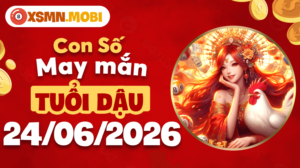 Tuổi Dậu và con số may mắn ngày 24/06/2026 vượng phát tài lộc Tuổi Dậu và con số may mắn ngày 24/06/2026 vượng phát tài lộc