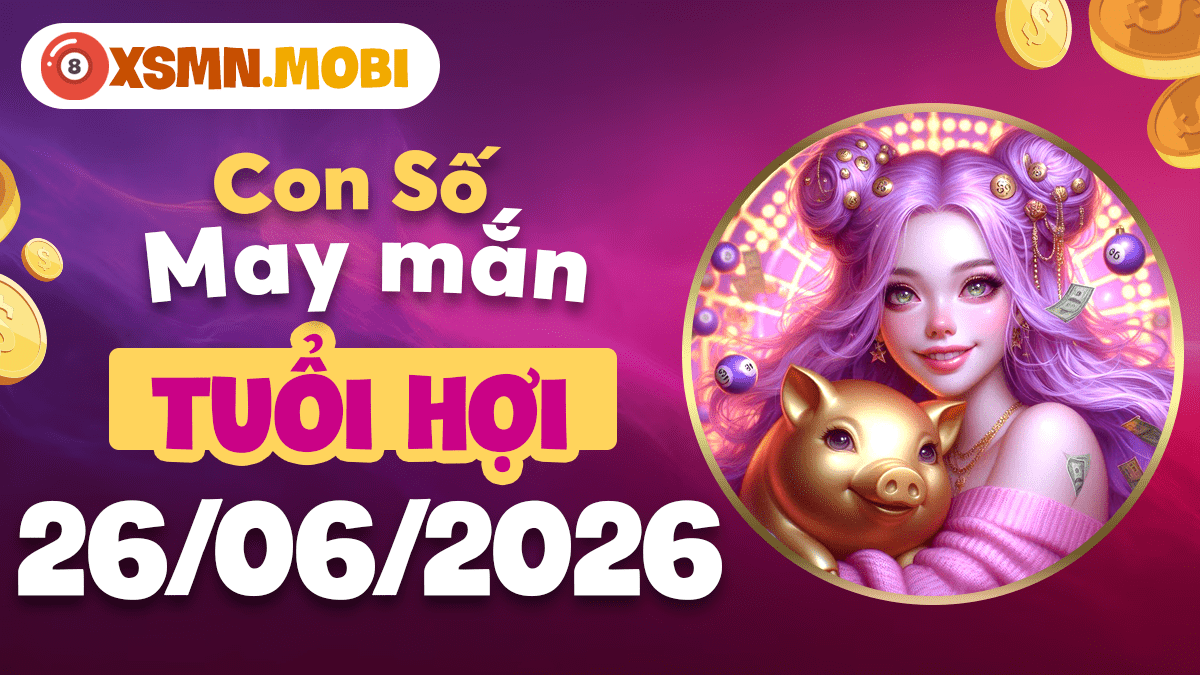 Con số may mắn ngày 26/6/2026 chiêu tài nạp phúc cho tuổi Hợi