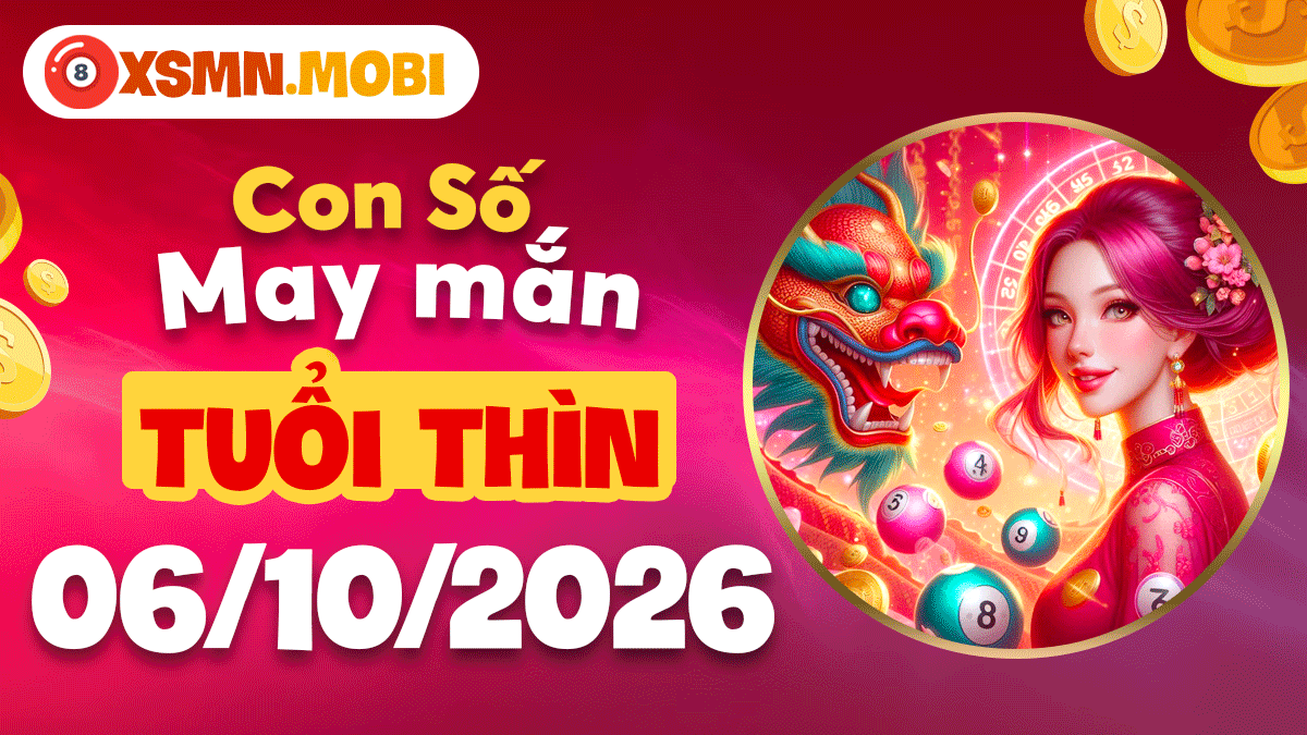 Con số may mắn tuổi Thìn chiêu tài tấn lộc ngày 6/10/2026 Con số may mắn tuổi Thìn chiêu tài tấn lộc ngày 6/10/2026